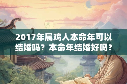 2017年属鸡人本命年可以结婚吗?本命年结婚好吗? 2017年属鸡人本命年可以结婚吗?本命年结婚好吗?