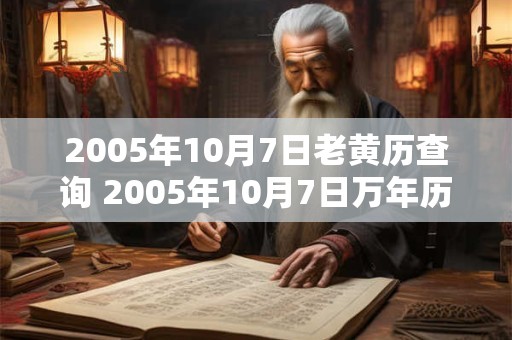 2005年10月7日老黄历查询 2005年10月7日万年历黄道吉日 2005年10月7日老黄历查询 2005年10月7日万年历黄道吉日