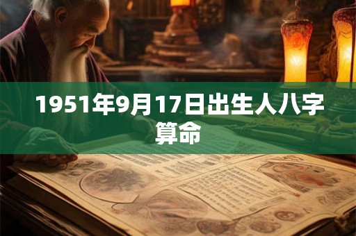 1951年9月17日出生人八字算命 1951年9月17日出生人八字算命