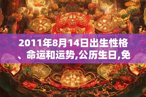 2011年8月14日出生性格、命运和运势,公历生日,免费算命 2011年8月14日出生性格、命运和运势,公历生日,免费算命