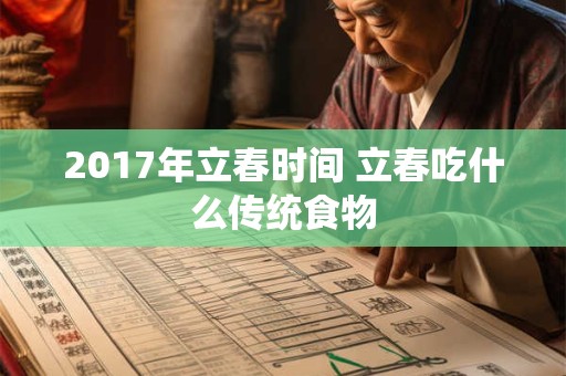 2017年立春时间 立春吃什么传统食物 2017年立春时间 立春吃什么传统食物