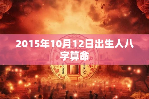 2015年10月12日出生人八字算命