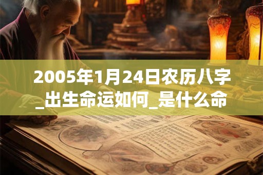 2005年1月24日农历八字_出生命运如何_是什么命