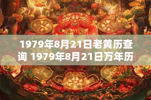 1979年8月21日老黄历查询 1979年8月21日万年历黄道吉日 1979年8月21日老黄历查询 1979年8月21日万年历黄道吉日