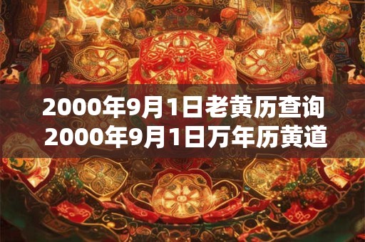 2000年9月1日老黄历查询 2000年9月1日万年历黄道吉日 2000年9月1日老黄历查询 2000年9月1日万年历黄道吉日