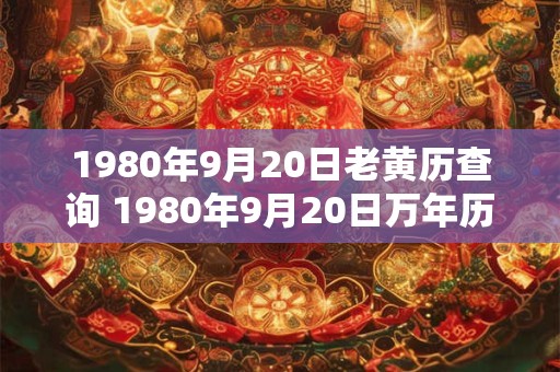 1980年9月20日老黄历查询 1980年9月20日万年历黄道吉日 1980年9月20日老黄历查询 1980年9月20日万年历黄道吉日