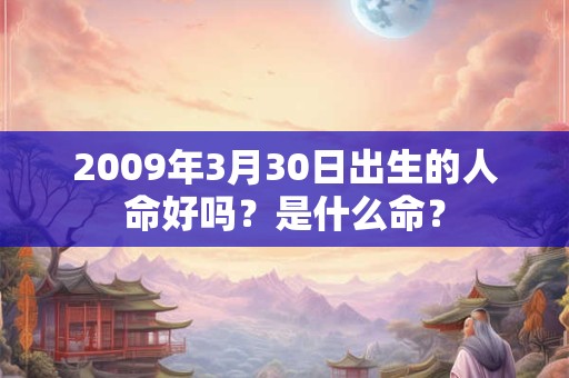 2009年3月30日出生的人命好吗？是什么命？