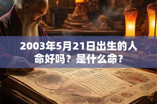 2003年5月21日出生的人命好吗?是什么命? 2003年5月21日出生的人命好吗?是什么命?