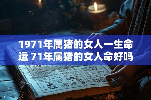 1971年属猪的女人一生命运 71年属猪的女人命好吗