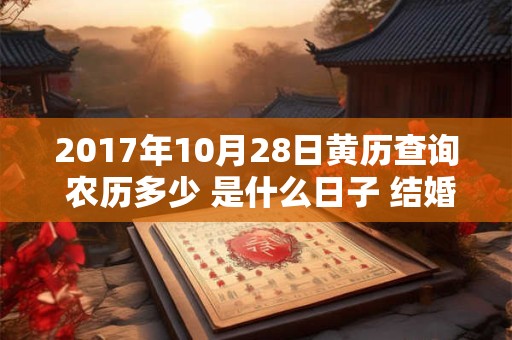 2017年10月28日黄历查询 农历多少 是什么日子 结婚吉时 2017年10月28日黄历查询 农历多少 是什么日子 结婚吉时
