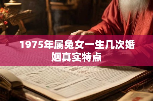 1975年属兔女一生几次婚姻真实特点 1975年属兔女一生几次婚姻真实特点