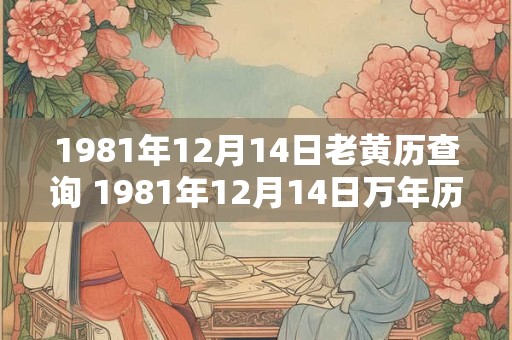 1981年12月14日老黄历查询 1981年12月14日万年历黄道吉日