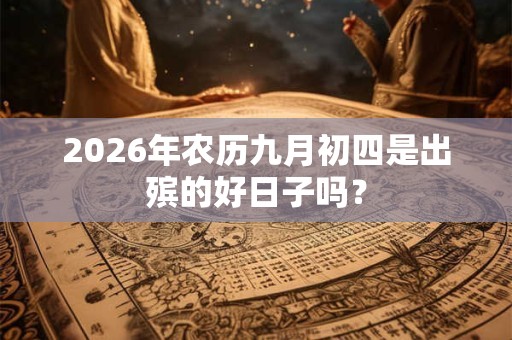 2026年农历九月初四是出殡的好日子吗？
