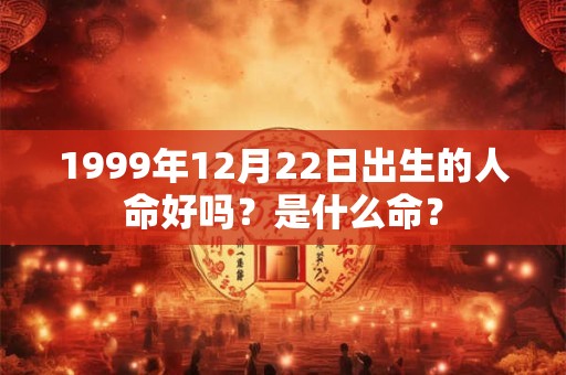 1999年12月22日出生的人命好吗?是什么命? 1999年12月22日出生的人命好吗?是什么命?