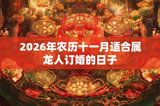 2026年农历十一月适合属龙人订婚的日子
