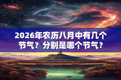 2026年农历八月中有几个节气?分别是哪个节气? 2026年农历八月中有几个节气?分别是哪个节气?