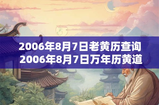 2006年8月7日老黄历查询 2006年8月7日万年历黄道吉日 2006年8月7日老黄历查询 2006年8月7日万年历黄道吉日