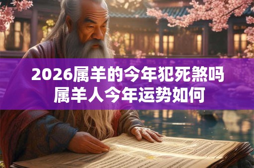 2026属羊的今年犯死煞吗 属羊人今年运势如何