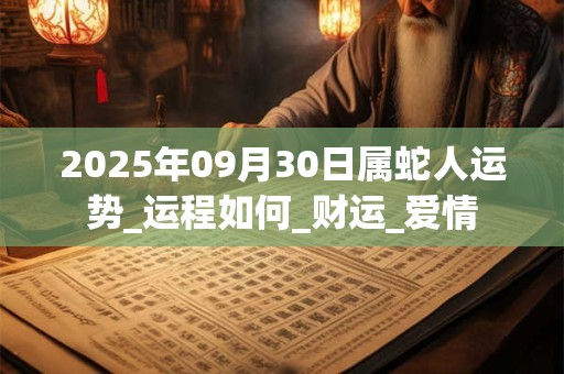 2025年09月30日属蛇人运势_运程如何_财运_爱情