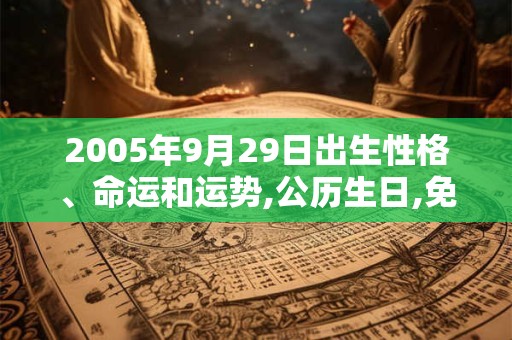 2005年9月29日出生性格、命运和运势,公历生日,免费算命 2005年9月29日出生性格、命运和运势,公历生日,免费算命