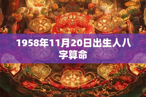 1958年11月20日出生人八字算命 1958年11月20日出生人八字算命