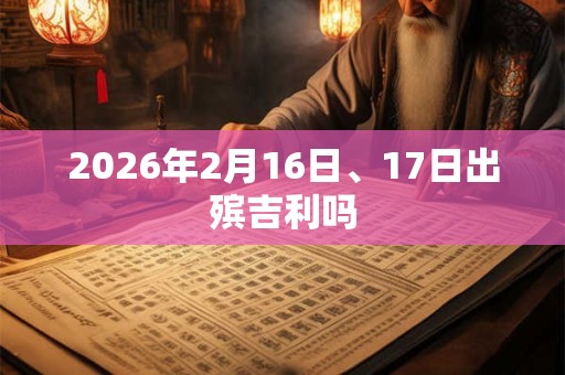 2026年2月16日、17日出殡吉利吗