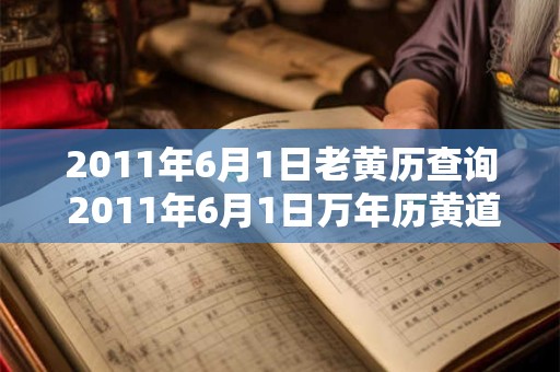 2011年6月1日老黄历查询 2011年6月1日万年历黄道吉日 2011年6月1日老黄历查询 2011年6月1日万年历黄道吉日
