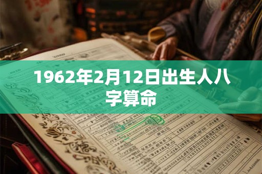 1962年2月12日出生人八字算命 1962年2月12日出生人八字算命