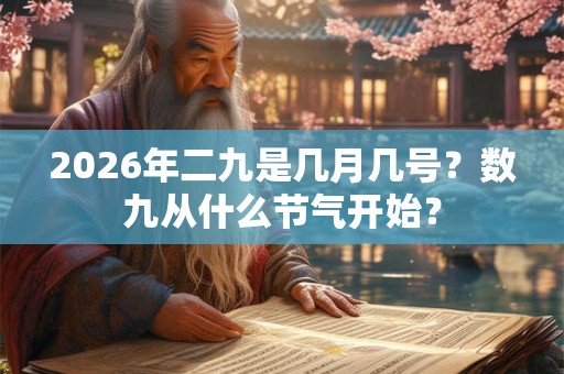 2026年二九是几月几号?数九从什么节气开始? 2026年二九是几月几号?数九从什么节气开始?