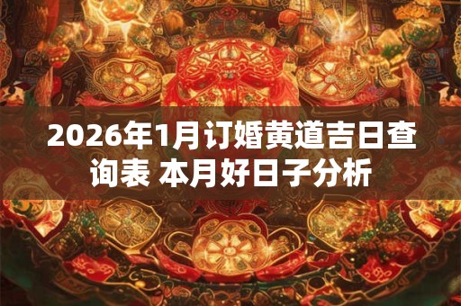 2026年1月订婚黄道吉日查询表 本月好日子分析