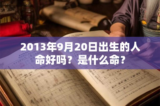2013年9月20日出生的人命好吗?是什么命? 2013年9月20日出生的人命好吗?是什么命?