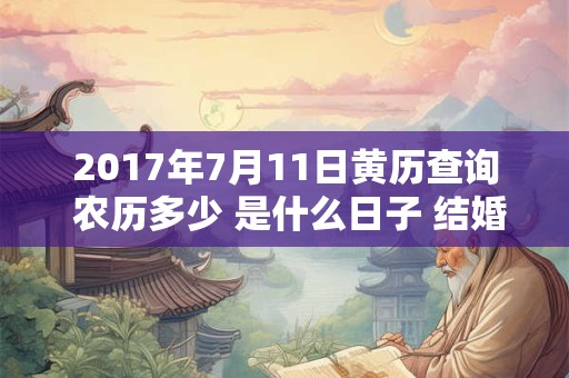 2017年7月11日黄历查询 农历多少 是什么日子 结婚吉时 2017年7月11日黄历查询 农历多少 是什么日子 结婚吉时