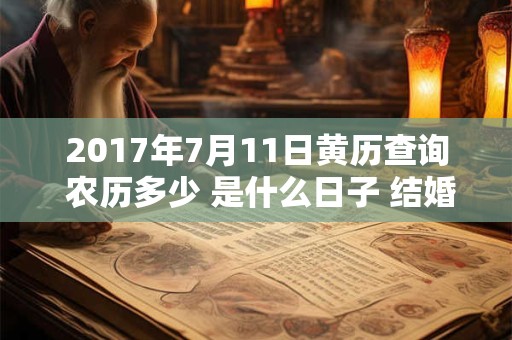 2017年7月11日黄历查询 农历多少 是什么日子 结婚吉时
