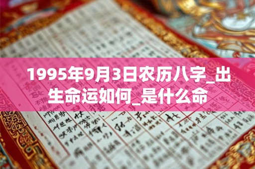 1995年9月3日农历八字_出生命运如何_是什么命 1995年9月3日农历八字_出生命运如何_是什么命