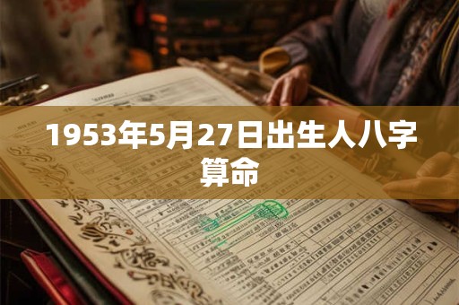 1953年5月27日出生人八字算命