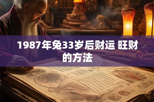 1987年兔33岁后财运 旺财的方法 1987年兔33岁后财运 旺财的方法