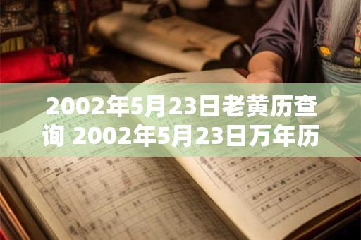 2002年5月23日老黄历查询 2002年5月23日万年历黄道吉日 2002年5月23日老黄历查询 2002年5月23日万年历黄道吉日