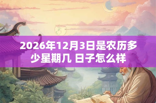 2026年12月3日是农历多少星期几 日子怎么样
