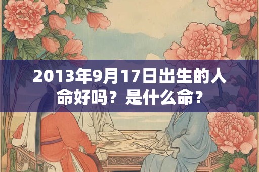 2013年9月17日出生的人命好吗？是什么命？