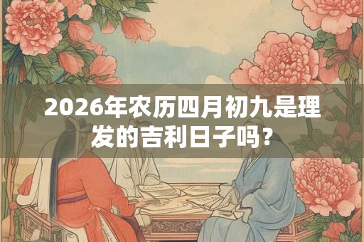 2026年农历四月初九是理发的吉利日子吗？