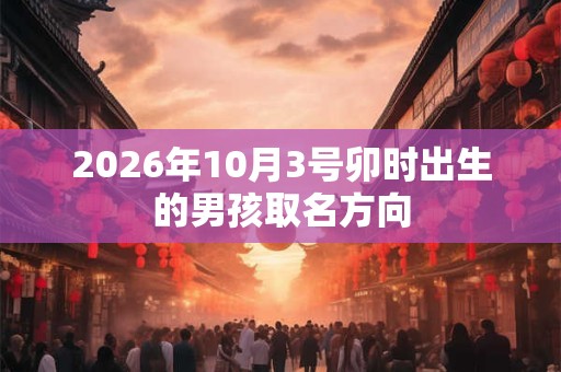 2026年10月3号卯时出生的男孩取名方向