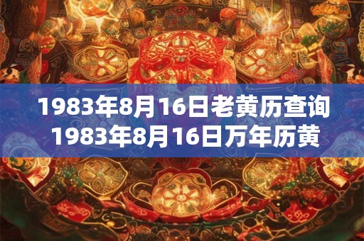 1983年8月16日老黄历查询 1983年8月16日万年历黄道吉日 1983年8月16日老黄历查询 1983年8月16日万年历黄道吉日