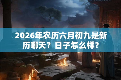 2026年农历六月初九是新历哪天？日子怎么样？