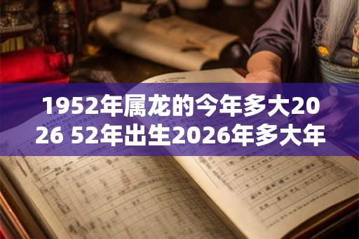 1952年属龙的今年多大2026 52年出生2026年多大年龄