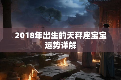 2018年出生的天秤座宝宝运势详解