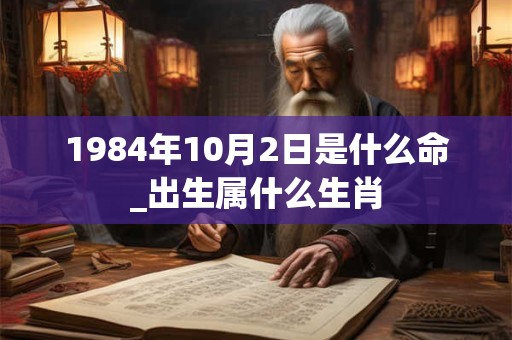 1984年10月2日是什么命_出生属什么生肖