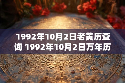 1992年10月2日老黄历查询 1992年10月2日万年历黄道吉日 1992年10月2日老黄历查询 1992年10月2日万年历黄道吉日