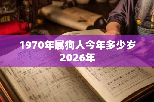 1970年属狗人今年多少岁2026年