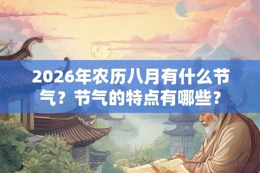 2026年农历八月有什么节气?节气的特点有哪些? 2026年农历八月有什么节气?节气的特点有哪些?