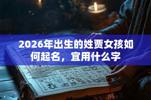 2026年出生的姓贾女孩如何起名，宜用什么字